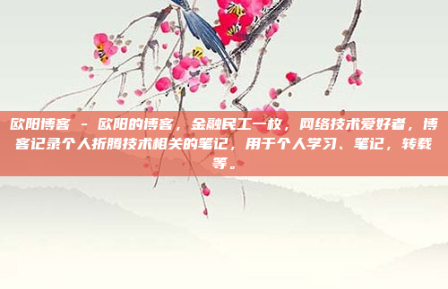 欧阳博客 - 欧阳的博客，金融民工一枚，网络技术爱好者，博客记录个人折腾技术相关的笔记，用于个人学习、笔记，转载等。