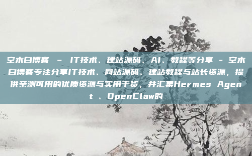 空木白博客 – IT技术、建站源码、AI、教程等分享 - 空木白博客专注分享IT技术、网站源码、建站教程与站长资源,提供亲测可用的优质资源与实用干货,并汇集Hermes Agent、OpenClaw的
