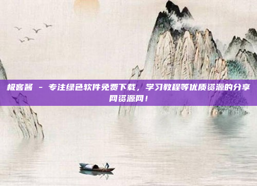 极客酱 - 专注绿色软件免费下载，学习教程等优质资源的分享网资源网！