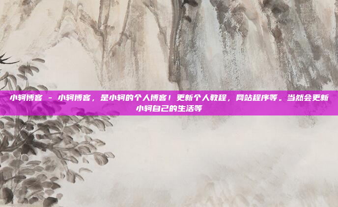 小轲博客 - 小轲博客，是小轲的个人博客！更新个人教程，网站程序等。当然会更新小轲自己的生活等