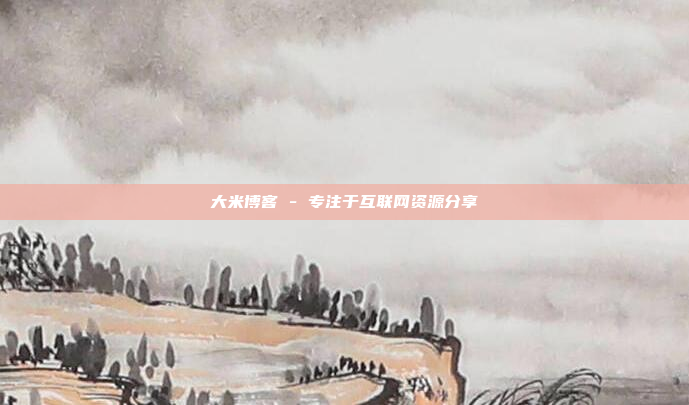 大米博客 - 专注于互联网资源分享