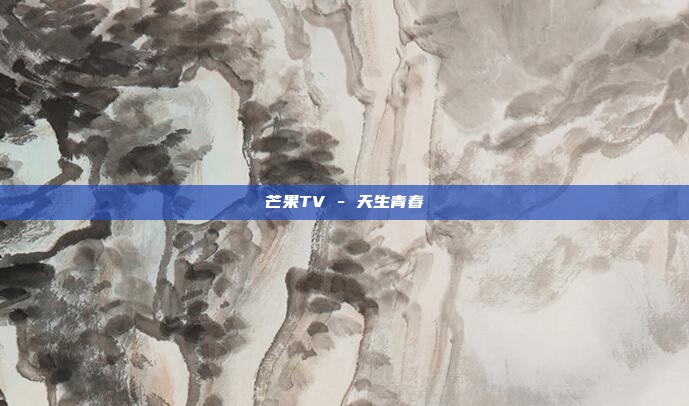 芒果TV - 天生青春