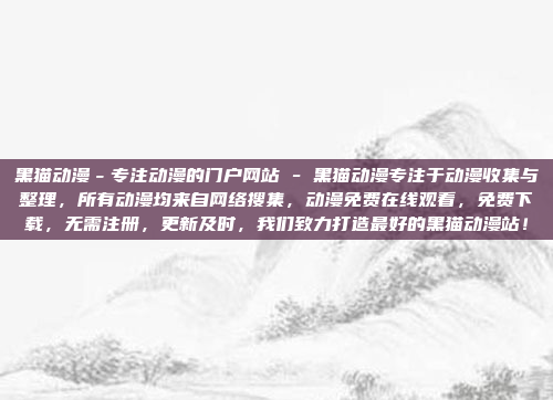 黑猫动漫－专注动漫的门户网站 - 黑猫动漫专注于动漫收集与整理，所有动漫均来自网络搜集，动漫免费在线观看，免费下载，无需注册，更新及时，我们致力打造最好的黑猫动漫站！