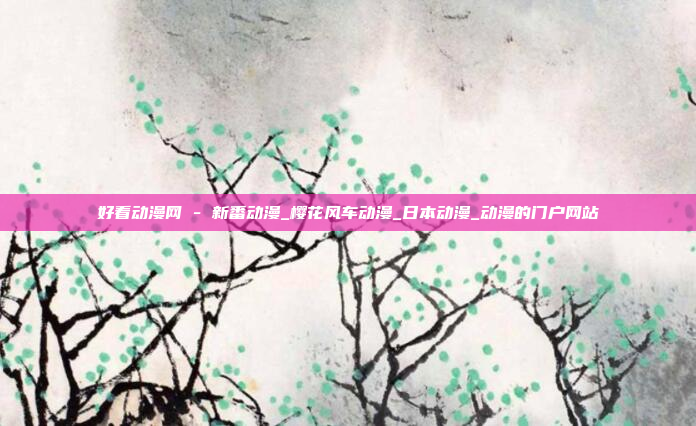 好看动漫网 - 新番动漫_樱花风车动漫_日本动漫_动漫的门户网站