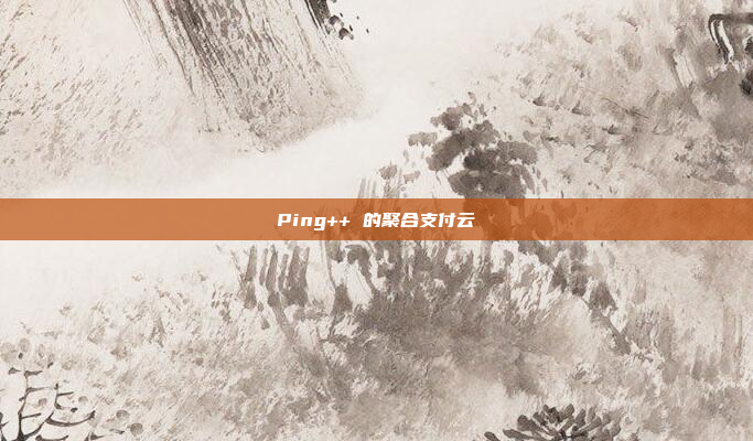 Ping++ 的聚合支付云
