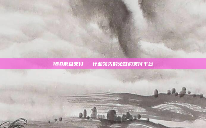 168聚合支付 - 行业领先的免签约支付平台