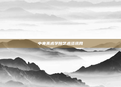 中央美术学院艺术资讯网