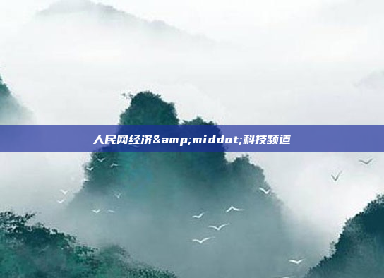 人民网经济&middot;科技频道
